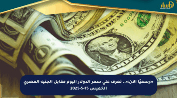 «رسميًا الآن».. تعرف على سعر الدولار اليوم مقابل الجنيه المصري الخميس 15-5-2025